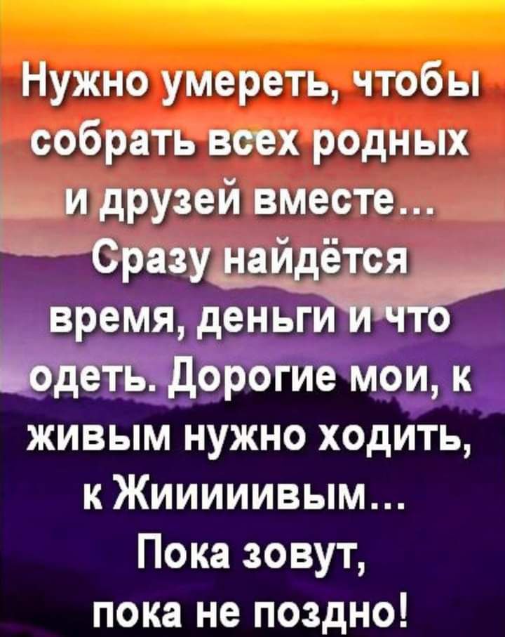Нужно умереть чтобы собрать всех родных и друзей вместе трещат емй енвги живым нужно ходить к Жииииивым Пока зовут пока не поздно