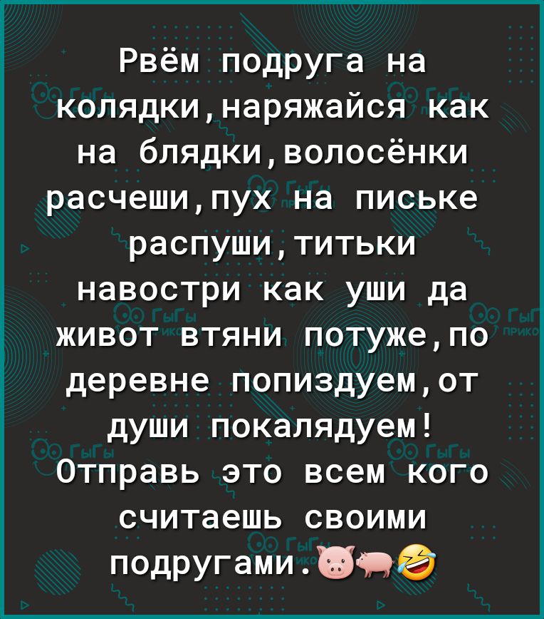 Рвём подруга на колядкинаряжайся как на блядкиволосёнки расчешипух на письке распушититьки навостри как уши да живот втяни потужепо деревне попиздуемот души покалядуем Отправь это всем кого считаешь своими подругами ВОО