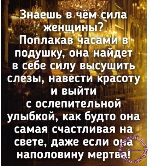 _ Знаешь в чём сила женщины Поплакав часами в подушку она найдет в себе силу высушить слезы навести красоту и выйти с ослепительной улыбкой как будто она самая счастливая на свете даже если 09 наполовину мертвы 5