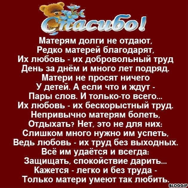 Матерям долги не отдают Редко матерей благодарят Их любовь их добровольный труд день за днём и много лет подряд Матери не просят ничего Удетейг А еспи что и ждут Пары слов И тольколо всего Их любовь их бескорыстный труд Непривычно матерям болеть Отдыхаты Нет это не для них Слишком много нужно им успеть Ведь любовь их труд без выходных Всё им удаётся и всегда Защищать спокойствие дарить Кажется лег