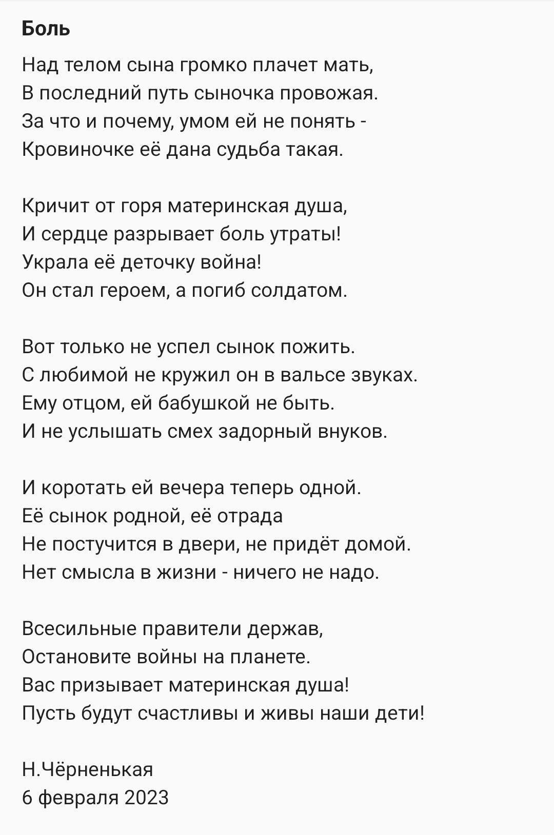 Боль Над телом сына громко плачет мать в последний путь сыночка провожая За что и почему умом ей не понять Кровиночке ее дана судьба такая Кричит от горя материнская душа и сердца разрывает боль утратып Украла её дегочку война Он стал героем а погиб солдатом Вот только не успел сынок ложить с любимой не кружил он в вальсе звуках Ему отцом ей бабушкой не быть и не услышать смех задорный внуков и ко