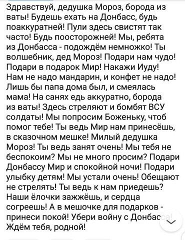 Здравствуй дедушка Мороз борода из ваты Будешь ехать на донбасс будь поаккуратней Пули здесь свистят так часто Будь поосторожней Мы ребята из донбасса подождём немножко Ты волшебник дед Мороз Подари нам чудо Подари в подарок Мир Накажи Иуду Нам не надо мандарин и конфет не надо Лишь бы папа дома был и смеялась мама На санях едь аккуратно борода из ваты Здесь стреляют и бомбят ВСУ солдаты Мы попрос