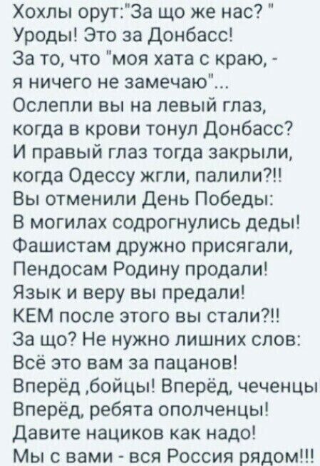 Хохлы орут3а що же нас Уроды Это за донбасс За то что моя хата с краю я ничего не замечаю Ослепли вы на левый глаз когда в крови тонул Донбасс И правый глаз тогда закрыли когда Одессу жгли палили Вы отменили День Победы В могилах содрогнулись деды Фашистам дружно присягапи Пендосам Родину продали Язык и веру вы предали КЕМ после этого вы стали За що Не нужно лишних слов Всё это вам за пацанов Впер