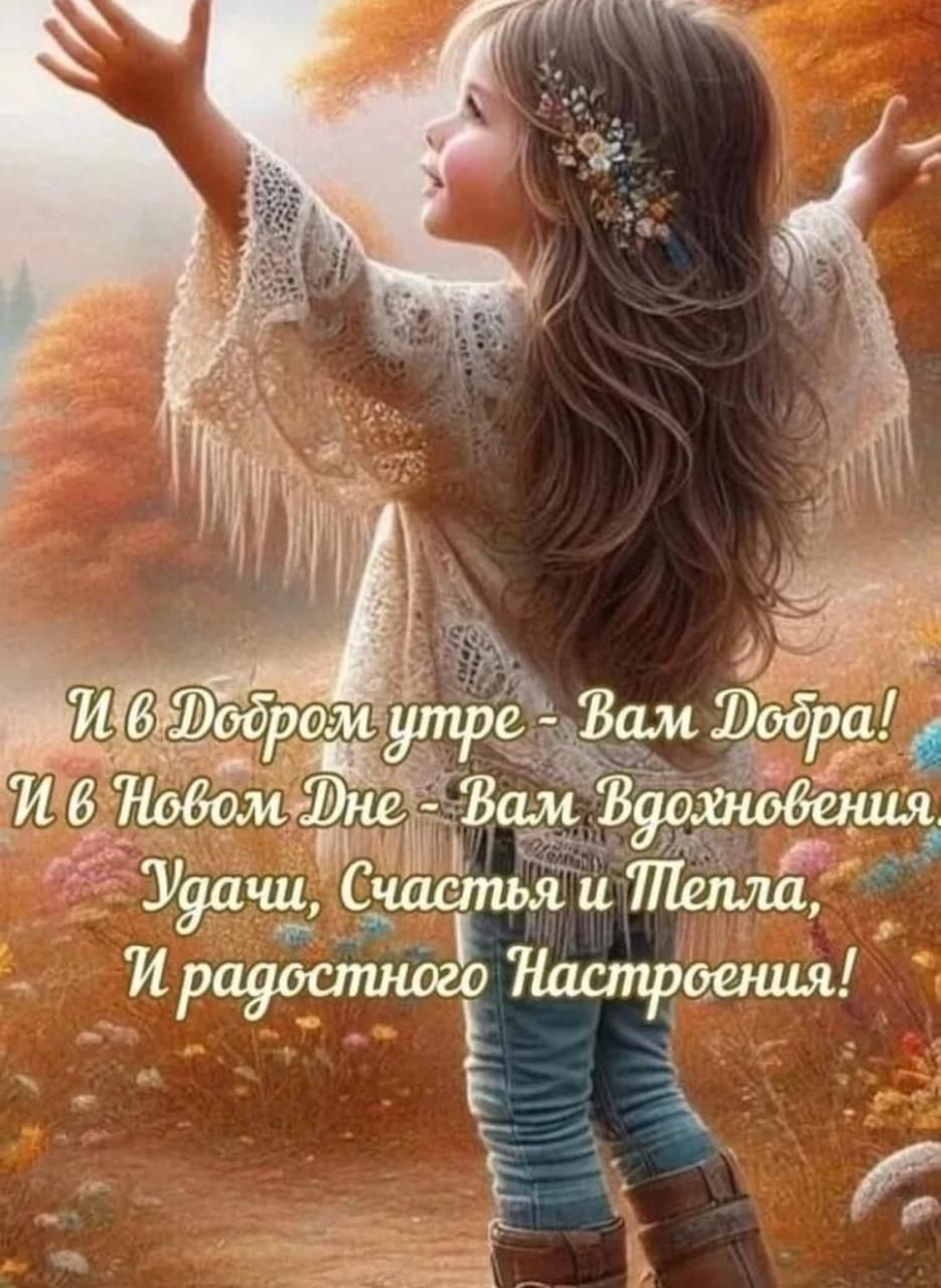 И в Добрoм утре - Вам Добра! И в Новом Дне - Вам Вдохновения, Удачи, Счастья и Тепла, И радостного Настроения!
