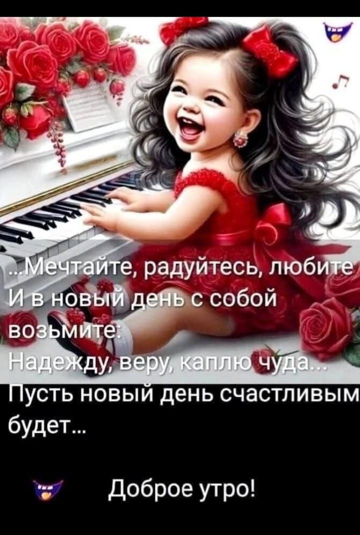 ...Мечтайте, радуйтесь, любите
И в новый день с собой
возьмите:
Надежду, веру, каплю чуда...
Пусть новый день счастливым
будет...
Доброе утро!
