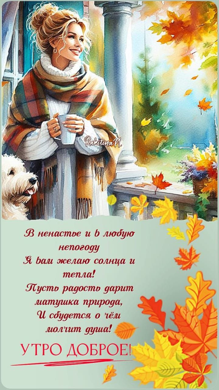 В ненастье и в любую непогоду Я вам желаю солнца и тепла! Пусть радостью дарит лапушка природы, И сбудется о чём-то душа! УТРО ДОБРОЕ!