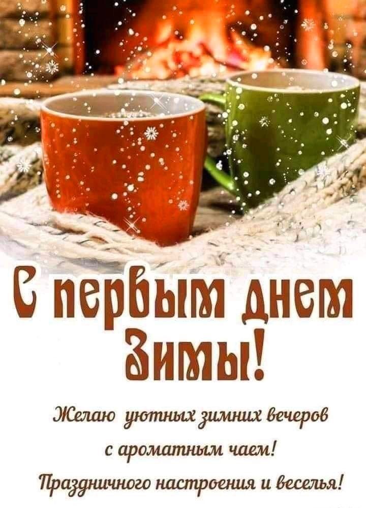С первым днём Зимы!\nЖелаю уютных зимних вечеров с ароматным чаем!\nПраздничного настроения и веселья!