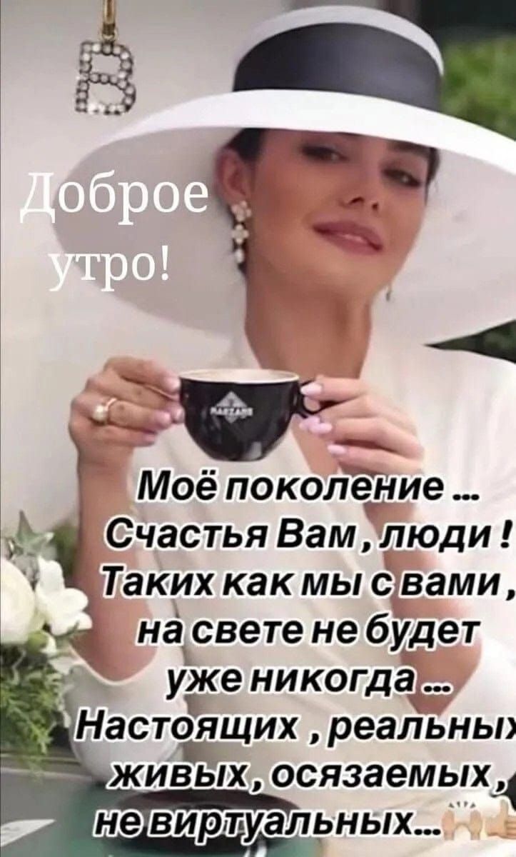 Доброе утро! Моё поколение ... Счастья Вам, люди! Таких как мы с вами, на свете не будет уже никогда ... Настоящих, реальных, живых, осязаемых, не виртуальных...
