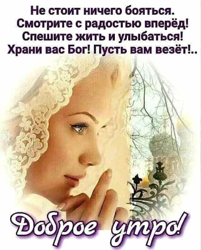Не стоит ничего бояться. Смотри с радостью вперёд! Спешите жить и улыбаться! Храни вас Бог! Пусть вам везёт!.. Доброе утро!