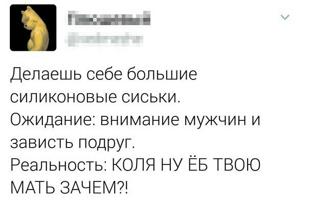 нын Делаешь себе большие силиконовые сиськи Ожидание внимание мужчин и зависть подруг Реальность КОЛЯ НУ ЁБ ТВОЮ МАТЬ ЗАЧЕМ