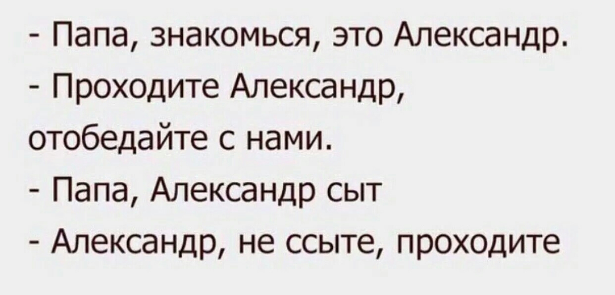 Папа знакомься это Александр Проходите Александр отобедайте с нами Папа Александр сыт Александр не ссыте проходите