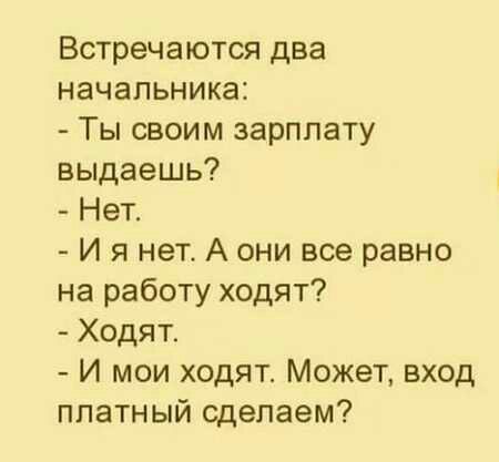Встречаются два начальника Ты своим зарплату выдаешь Нет И я нет А они все равно на работу ходят Ходят И мои ходят Может вход платный сделаем