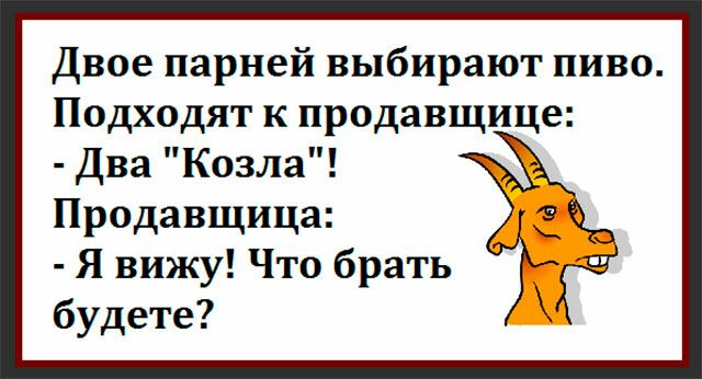 Двое парней выбирают пиво Подходят к продавщице Два Козла Продавщица Я вижу Что брать будете