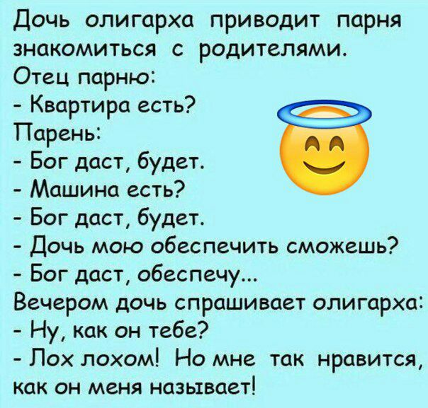 Дочь олигарха приводит парня знакомиться с родителями Отец парню Квартира есть Парень Бог даст будет Машина есть Бог даст будет Дочь мою обеспечить сможешь Бог даст обеспечу Вечером дочь спрашивает олигарха Ну как он тебе Пох лохом Но мне так нравится как он меня называет