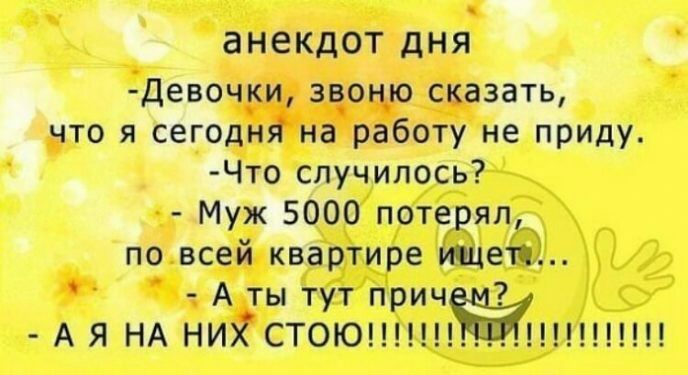 анекдот ДНЯ Девоч3и звон_ю сказать что я сегодня на работу не приду Что случилось Муж 5000 потерял по всей квартире ищем Атытутприч АЯ НА НИЙСТОЮ Н