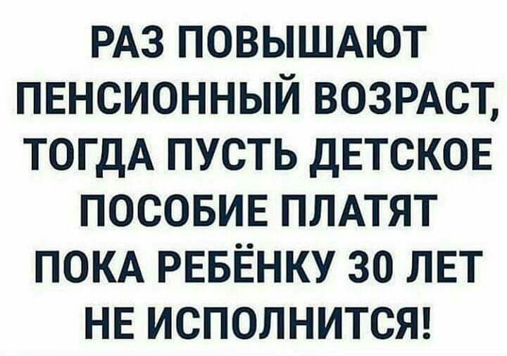РАЗ повышют пвнсионный ВОЗРАСТ ТОГДА пусть детсков посовив ПЛАТЯТ ПОКА РЕБЁНКУ 30 ЛЕТ НЕ исполнитст