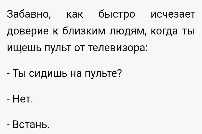 Забавно как быстро исчезает доверие к близким людям когда ты ищешь пульт от телевизора Ты сидишь на пульте Нет Встань