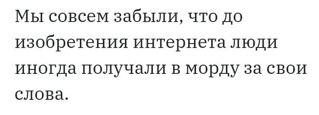 МЫ СОВС6М ЗдбЫЛИ ЧТО ДО изобретения интернета ЛЮДИ ИНОГДЭ получали В морду за СВОИ СЛОВЗ