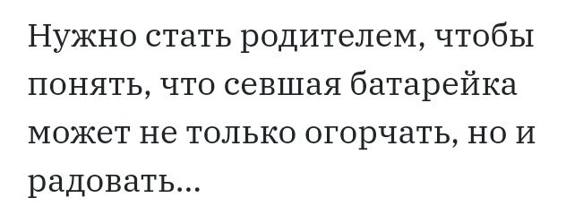 Нужно стать родителем чтобы понять что севшая батарейка может не только огорчать но И радовать