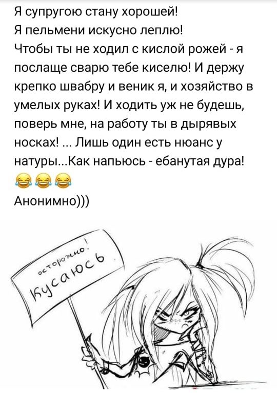 Я супругою стану хорошей Я пельмени искусно леплю Чтобы ты не ходил с кислой рожей я послаще сварю тебе киселю И держу крепко швабру и веник я и хозяйство в умелых руках И ходить уж не будешь поверь мне на работу ты в дырявых носках Лишь один есть нюанс у натурыКак напьюсь ебанутая дура 888 Анонимно