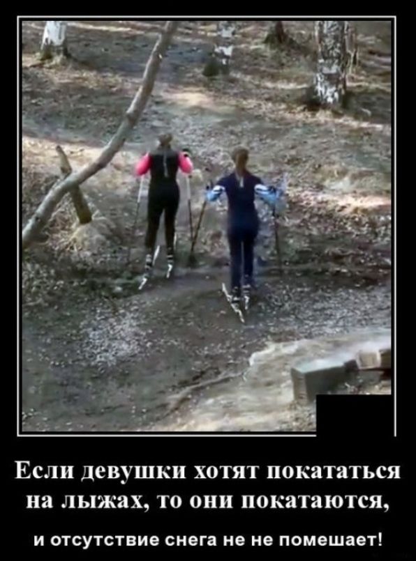 ЕСЛИ девушки ХОТЯТ покататься на лыжах ТО они покатаются И ОТСУТСТВИВ снега на не помешает