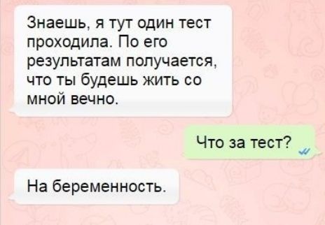 Знаешь я тут один тест проходила По его результатам получается что ты будешь жить со мной вечно 7 Что за тест _ На беременность