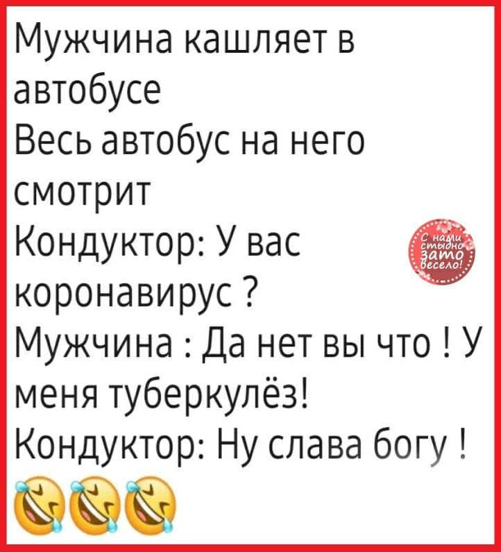 Мужчина кашляет в автобусе Весь автобус на него смотрит Кондуктор У вас коронавирус МужчинаДанетвычтоУ менятуберкулёз КондукторНуславабогу