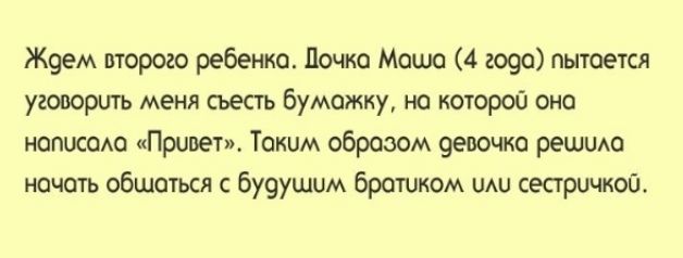 Ж9ем второго ребенка Почка Машо 4 гора пытается уговорить меня съесть бумажку на которой оно нописою Привет Таким образом 9евочко решшш ночоть общаться с буоушим братиком щи сестричкой