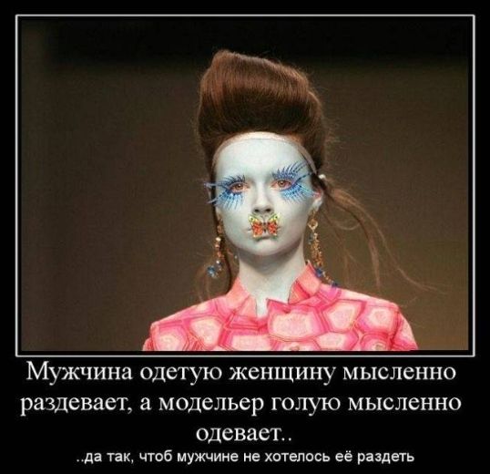 Мужчина одетую женщину мысленно раздевает а модельер голую мысленно одевает да так чтоб мужчине не хптелось её раздеть