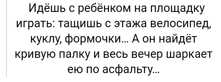 Идёшь с ребёнком на площадку играть тащишь 0 этажа велосипед куклу формочки А он найдёт кривую папку и весь вечер шаркает ею по асфальту