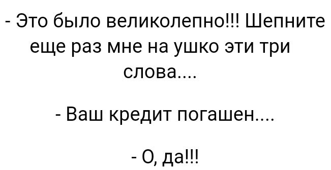 Это было великолепно Шепните еще раз мне на ушко эти три слова ВЭШ кредит погашен 0даШ