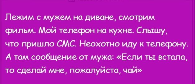 Лежим с мужем на диване смотрим фильм Мой телефон на кухне Слышу что пришло СМС Неохотно иду к телефону А там сообщение от мужа Если ты встала то сделай мне пожалуйста чай