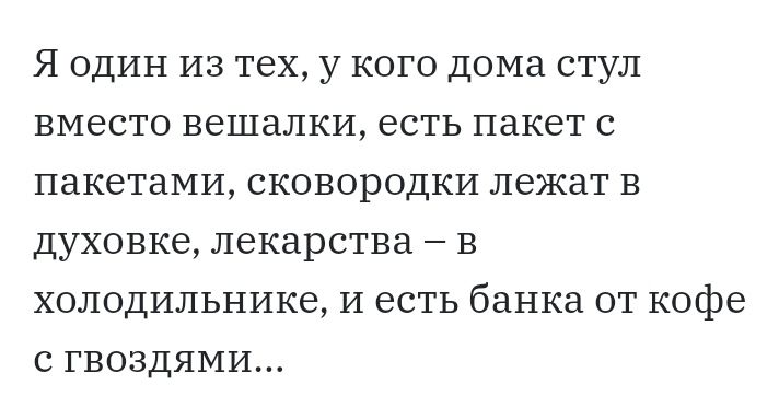 Я ОДИН ИЗ ТЕХ у КОГО дома СТУЛ вместо вешалки есть ПЗКЕТ С ПЗКЭТЗМИ СКОВОРОДКИ лежат В ДУХОВКЭ ЛЭКЗРСТВЗ _ В ХОЛОДИЛЬНИКЗ И есть банка ОТ кофе С ГВОЗДЯМИ