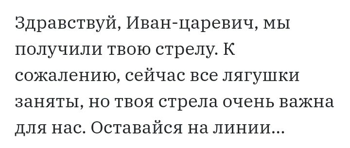 Здравствуй Иван царевич МЫ получили твою стрелу К сожалению сейчас все лягушки заняты но твоя стрела очень важна для нас Оставайся на линии