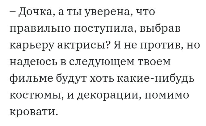 Дочка а ты уверена что правильно поступила выбрав карьеру актрисы Я не против но надеюсь в следующем твоем фильме будут хоть какие нибудь костюмы и декорации помимо кровати