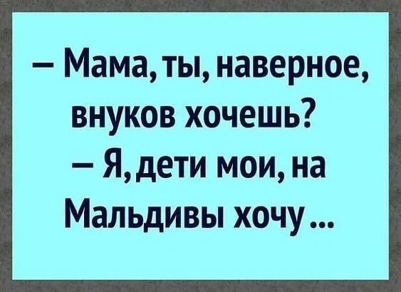 Маматы наверное внуков хочешь Ядети мои на Мальдивы хочу