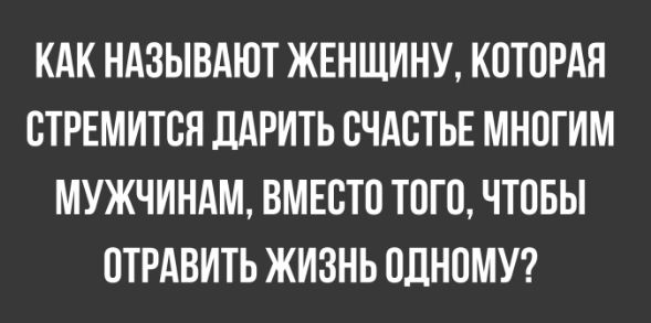 КАК НАЗЫВАЮТ ЖЕНЩИНУ КОТОРАЯ ОТРЕМИТОЯ ЛАРИТЬ СЧАСТЬЕ МНОГИМ МУЖЧИНАМ ВМЕСТО ТОГО ЧТОБЫ ОТРАВИТЬ ЖИЗНЬ ОДНОМУ