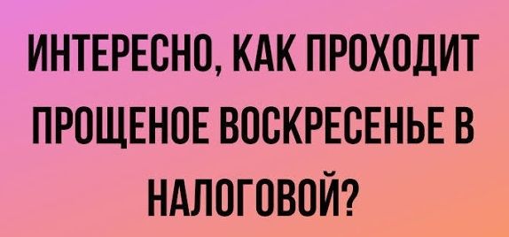 ИНТЕРЕОНО КАК ПРОХОДИТ ПРОЩЕНОЕ ВОСКРЕСЕНЬЕ В НАЛОГОВОЙ