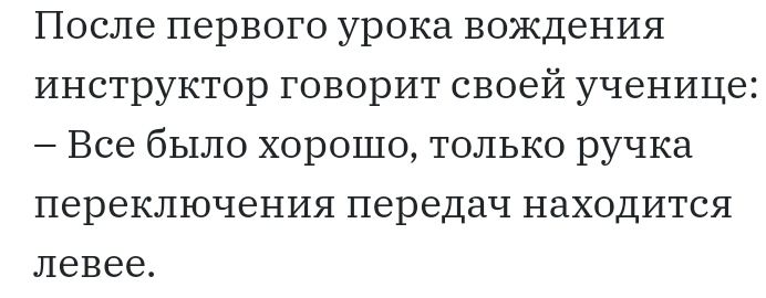 После первого урока вождения инструктор говорит своей ученице Все было хорошо только ручка переключения передач находится левее