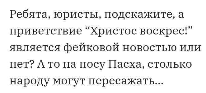 Ребята юристы подскажите а приветствие Христос воскрес является фейковой новостью или нет А то на носу Пасха столько народу могут переезжать