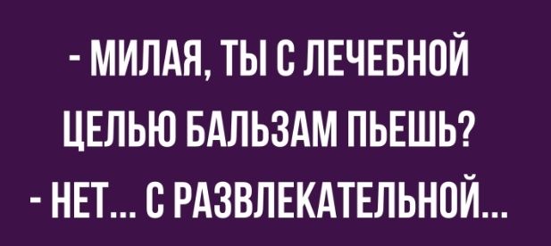 МИЛАН ТЫ В ЛЕЧЕБНОЙ ЦЕЛЬЮ БАЛЬЗАМ ПЬЕШЬ НЕТ В РАЗВЛЕКАТЕЛЬНОЙ
