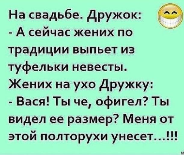 На свадьбе Дружок А сейчас жених по традиции выпьет из туфельки невесты Жених на ухо дружку Вася Ты че офигел Ты видел ее размер Меня от этой полторухи унесет м