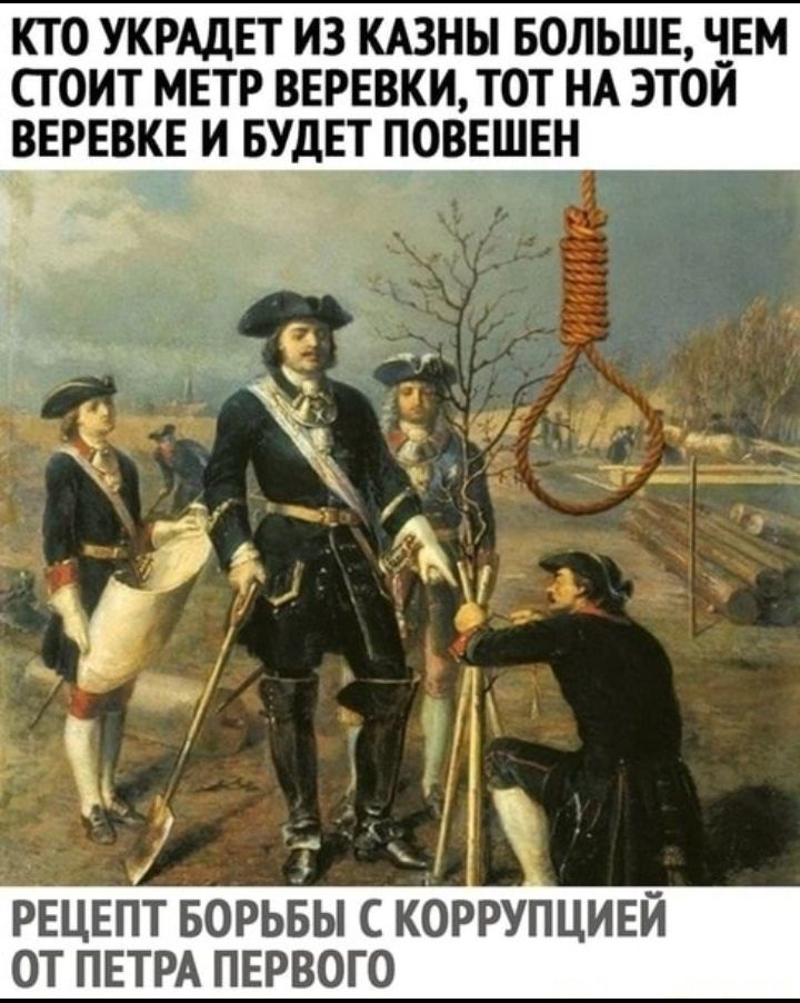 КТО УКРАДЕТ ИЗ КАЗНЬ БОЛЬШЕ ЧЕМ СТОИТ МЕТР ВЕРЕВКИ ТОТ НА ЭТОЙ ВЕРЕВКЕ И БУДЕТ ПОВЕШЕН Р __ і РЕЦЕПТ БОРЬБЫ С КОРРУПЦИЕЙ ОТ ПЕТРА ПЕРВОГО