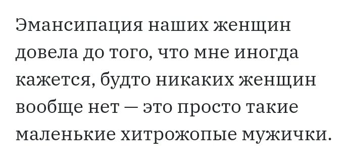 Эмансипация наших женщин довела до того что мне иногда кажется будто никаких женщин вообще нет это просто такие маленькие хитрожопые мужички