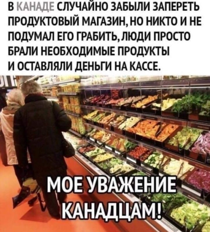 В Ч Ц СЛУЧАИНО ЗАБЫЛИ ЗАПЕРЕТЬ ПРОДУКТОВЫЙ МАГАЗИН НО НИКТО И НЕ ПОДУМАЛ ЕГО ГРАБИТЬЛЮДИ ПРОСТО БРАПИ НЕОБХОДИМЫЕ ПРОДУКТЫ И ОСГАВЛЯЛИ ДЕНЬГИ НА КАССЕ 4 Ъ МОЕ УВАЖЕНИЕ КАНАДЦАМ газ