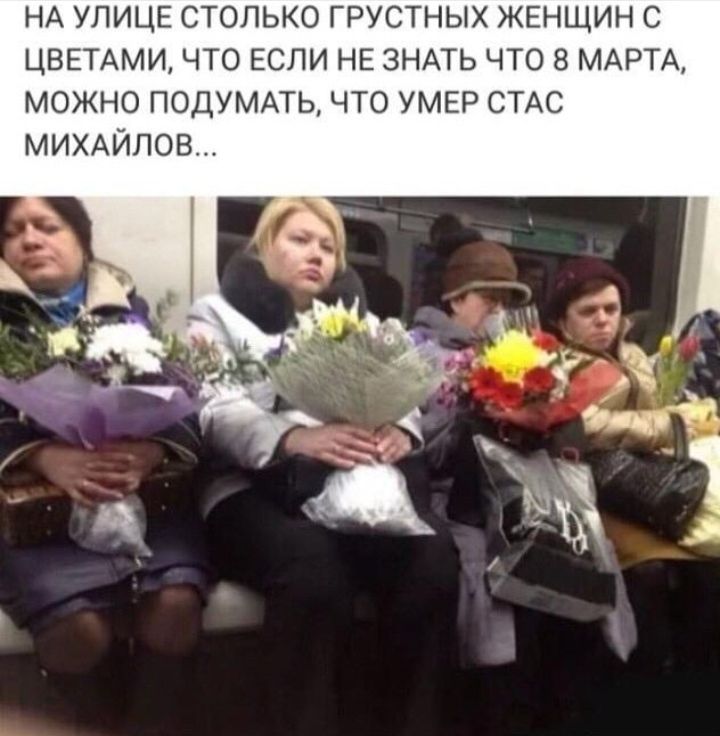 НА УЛИЦЕ столько грустных ЖЕНЩИН с ЦВЕТАМИ что ЕСЛИ НЕ ЗНАТЬ что 8 МАРТА можно ПОДУМАТЬ что УМЕР СТАС МИХАЙЛОВ