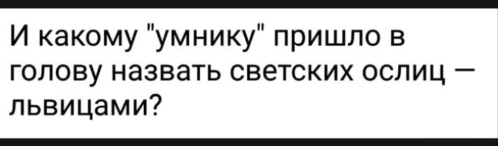 И какому умнику пришло в голову назвать светских ослиц львицами