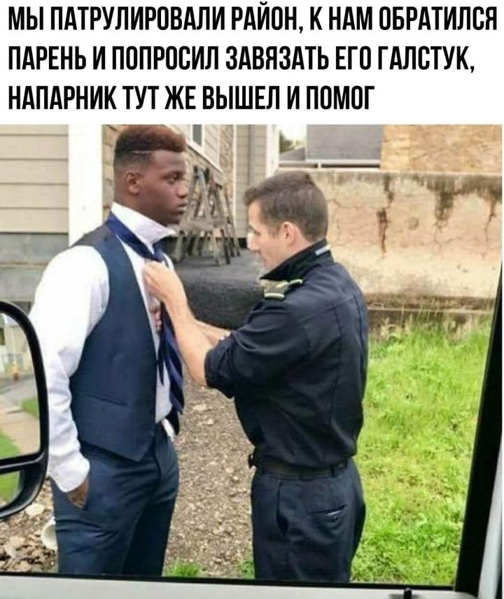 МЫ ПАТРУЛИРОВАЛИ РАЙОН К НАМ ОБРАТИЛЕЯ ПАРЕНЬ И ПОПРОСИЛ ЗАВЯЗАТЬ ЕГО ГАЛСТУК НАПАРНИК ТУТ ЖЕ ВЫШЕЛ И ПОМОГ А ь