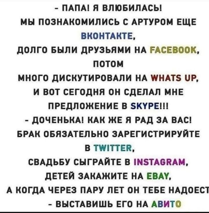 ПАПА Я ВЛЮБИЛАСЫ МН ПОЗНАКОМИЛИСЬ С АРТУРОМ ЕЩЕ ВКОНТАКТЕ ДОЛГО БЫЛИ дРУЗЬЯМИ НА ЕАСЕВООК ПОТОМ МНОГО дИСКУТИРОВАЛИ НА ПНАТЗ ЦР И ВОТ СЕГОДНЯ ОН СДЕЛАЛ МНЕ ПРЕДЛОЖЕНИЕ В КУРЕ дОЧЕНЬКАі КАК ЖЕ Я РАД ЗА ВАС БРАК ОБЯЗАТЕЛЬНО ЗАРЕГИСТРИРУЙТЕ В ТУПТТЕЯ СВАДЬБУ СНГРАЙТЕ В НТА6ЯАМ ДЕТЕЙ ЗАКАЖИТЕ НА ЕВА А КОГДА ЧЕРЕЗ ПАРУ ЛЕТ ОН ТЕБЕ НАДОЕСТ ВНСТАВИШЬ ЕГО НА АВИТО