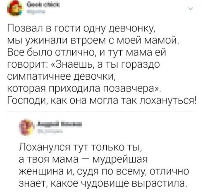 шит Позвал в гости одну девчонку мы ужинали втроем с моей мамой Все было отлично и тут мама ей говорит Знаешь а ты гораздо симпатичнее девочки которая приходила позавчера Господи как она могла так лохануться Лоханулся тут только ты а твоя мама мудрейшая женщина и судя по всему отлично знает какое чудовище вырастила